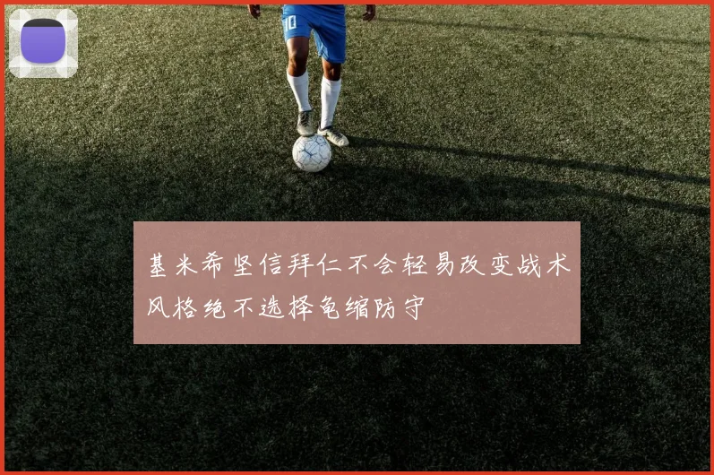 基米希坚信拜仁不会轻易改变战术风格绝不选择龟缩防守