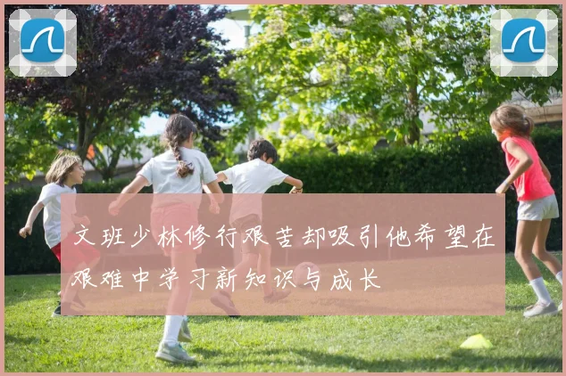 文班少林修行艰苦却吸引他希望在艰难中学习新知识与成长