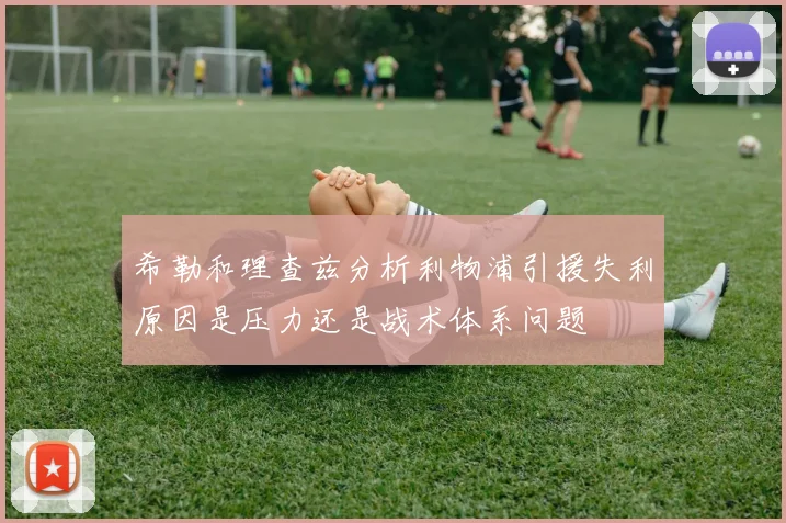 希勒和理查兹分析利物浦引援失利原因是压力还是战术体系问题