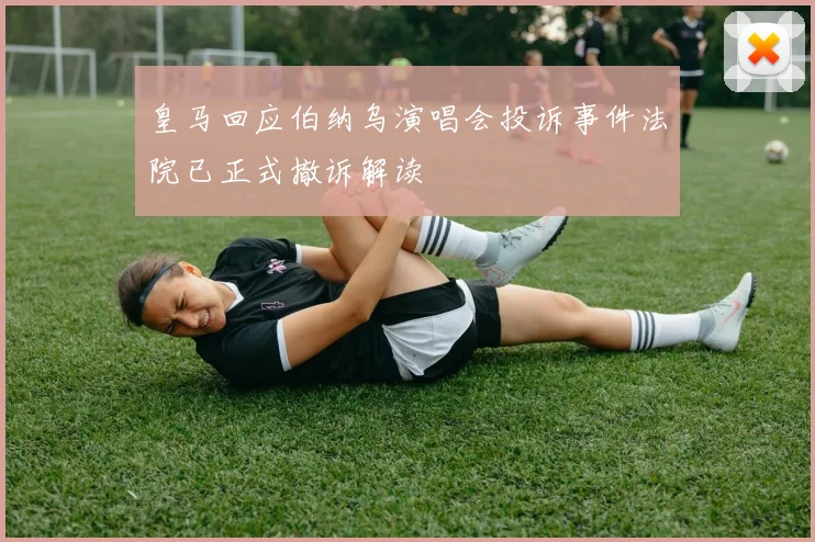 皇马回应伯纳乌演唱会投诉事件法院已正式撤诉解读