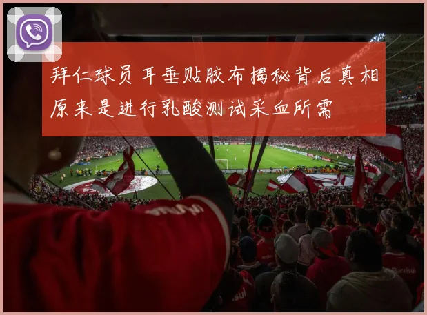 拜仁球员耳垂贴胶布揭秘背后真相原来是进行乳酸测试采血所需