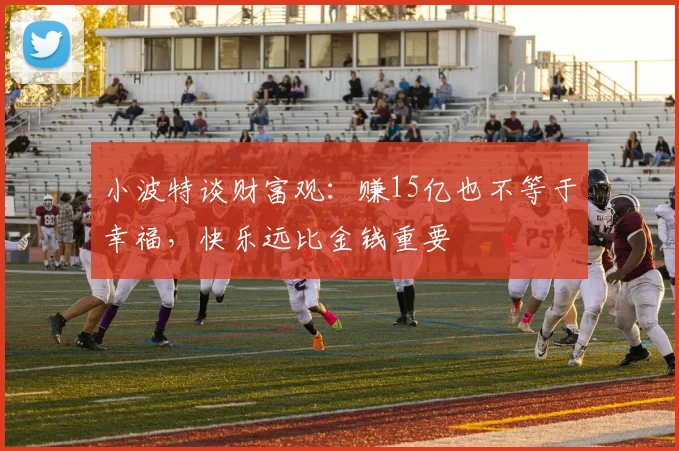 小波特谈财富观：赚15亿也不等于幸福，快乐远比金钱重要